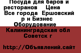 Посуда для баров и ресторанов  › Цена ­ 54 - Все города, Ершовский р-н Бизнес » Оборудование   . Калининградская обл.,Советск г.